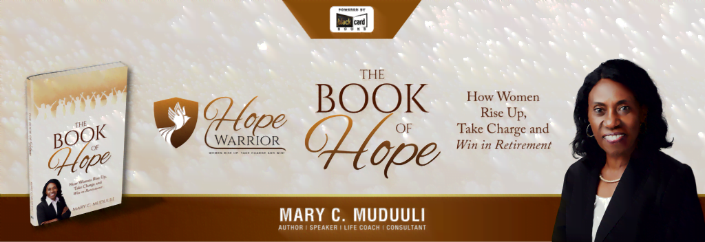 In this article, we will explore the concept of hope, its significance in the context of retirement in relationship to the Book of Hope by Mary Muduuli, a Canadian author on a mission to bring hope for women to rise up, take charge and win in Retirement.
